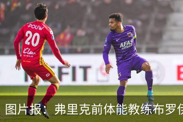 图片报：弗里克前体能教练布罗伊希无意加盟巴萨